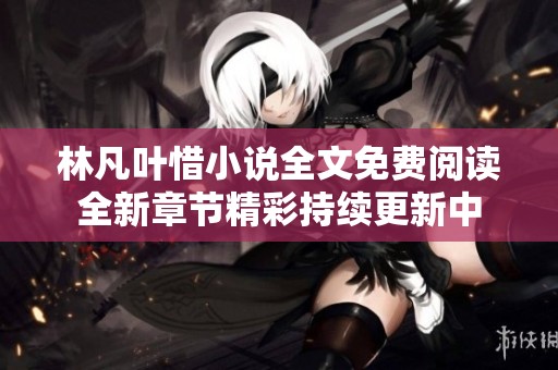 林凡叶惜小说全文免费阅读全新章节精彩持续更新中