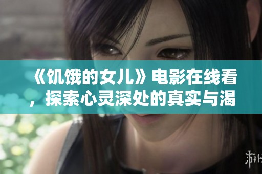 《饥饿的女儿》电影在线看，探索心灵深处的真实与渴望