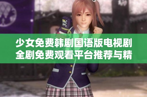 少女免费韩剧国语版电视剧全剧免费观看平台推荐与精彩剧集解析