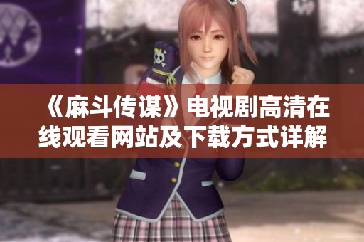 《麻斗传谋》电视剧高清在线观看网站及下载方式详解