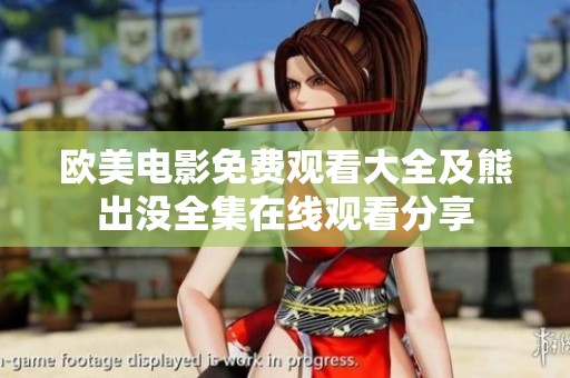 欧美电影免费观看大全及熊出没全集在线观看分享