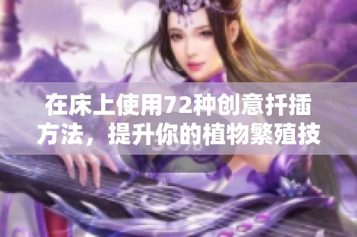 在床上使用72种创意扦插方法，提升你的植物繁殖技巧