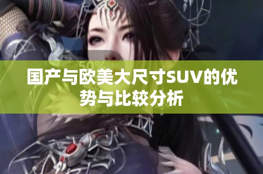 国产与欧美大尺寸SUV的优势与比较分析