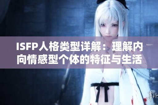 ISFP人格类型详解：理解内向情感型个体的特征与生活方式