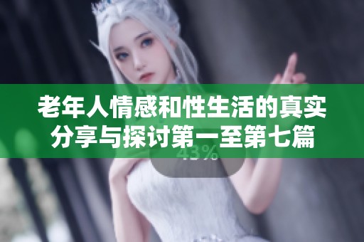 老年人情感和性生活的真实分享与探讨第一至第七篇