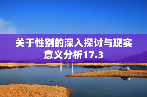 关于性别的深入探讨与现实意义分析17.3