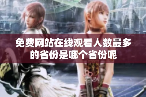 免费网站在线观看人数最多的省份是哪个省份呢