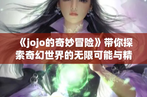 《jojo的奇妙冒险》带你探索奇幻世界的无限可能与精彩故事