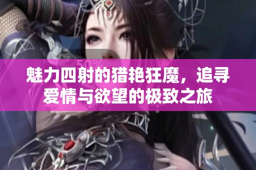 魅力四射的猎艳狂魔，追寻爱情与欲望的极致之旅