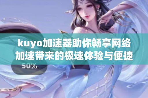 kuyo加速器助你畅享网络加速带来的极速体验与便捷服务