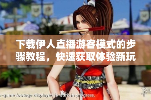 下载伊人直播游客模式的步骤教程，快速获取体验新玩法