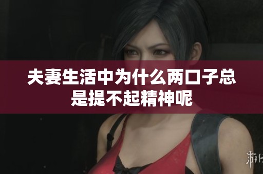 夫妻生活中为什么两口子总是提不起精神呢