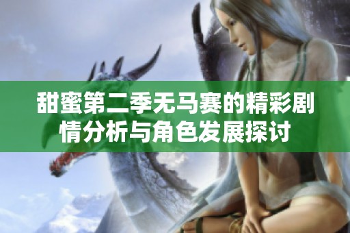 甜蜜第二季无马赛的精彩剧情分析与角色发展探讨