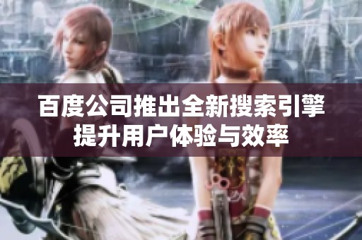 百度公司推出全新搜索引擎提升用户体验与效率