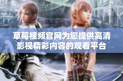 草莓视频官网为您提供高清影视精彩内容的观看平台