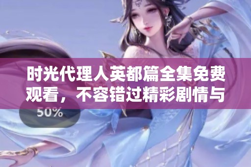时光代理人英都篇全集免费观看，不容错过精彩剧情与角色互动