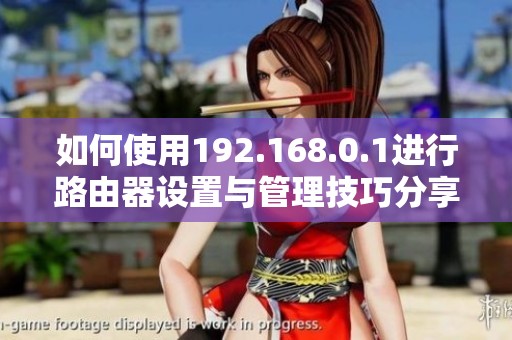如何使用192.168.0.1进行路由器设置与管理技巧分享