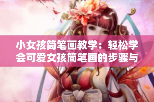 小女孩简笔画教学：轻松学会可爱女孩简笔画的步骤与技巧