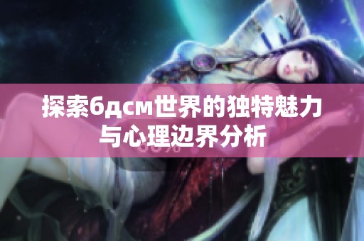 探索бдсм世界的独特魅力与心理边界分析
