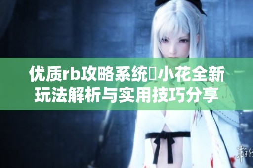 优质rb攻略系统寀小花全新玩法解析与实用技巧分享