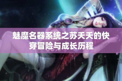 魅魔名器系统之苏夭夭的快穿冒险与成长历程