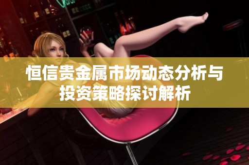 恒信贵金属市场动态分析与投资策略探讨解析