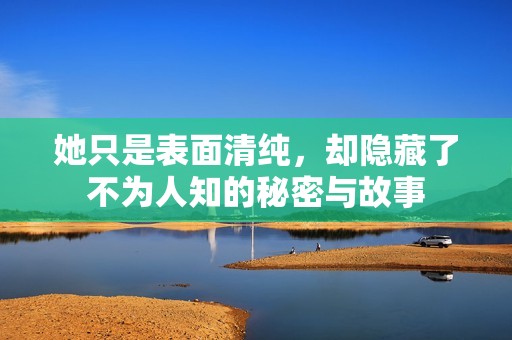 她只是表面清纯，却隐藏了不为人知的秘密与故事