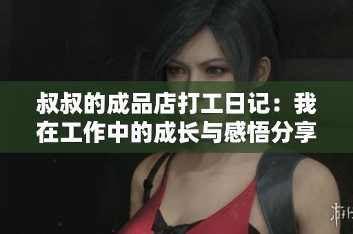 叔叔的成品店打工日记：我在工作中的成长与感悟分享