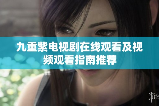 九重紫电视剧在线观看及视频观看指南推荐