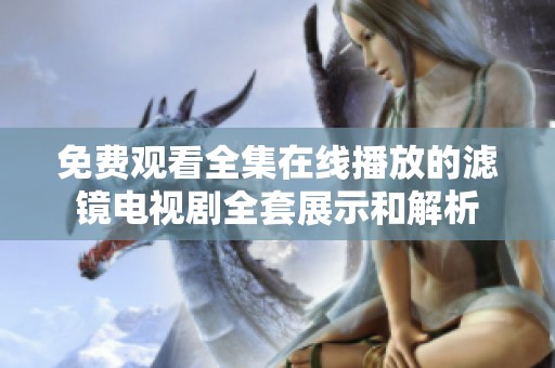 免费观看全集在线播放的滤镜电视剧全套展示和解析