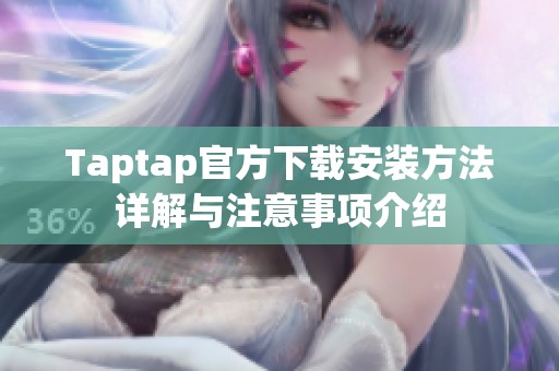 Taptap官方下载安装方法详解与注意事项介绍