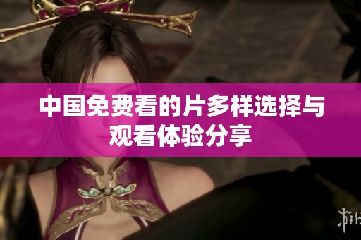 中国免费看的片多样选择与观看体验分享