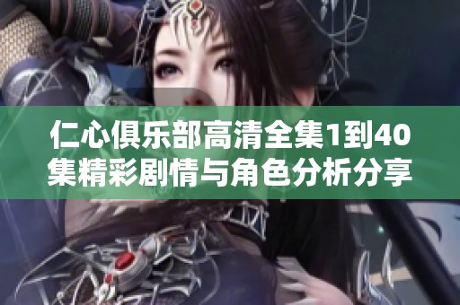 仁心俱乐部高清全集1到40集精彩剧情与角色分析分享