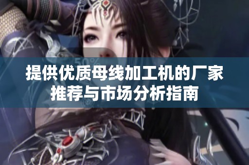 提供优质母线加工机的厂家推荐与市场分析指南