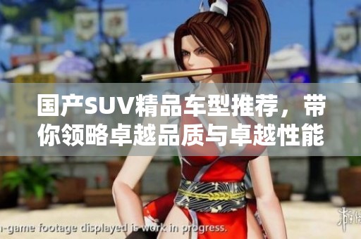 国产SUV精品车型推荐，带你领略卓越品质与卓越性能
