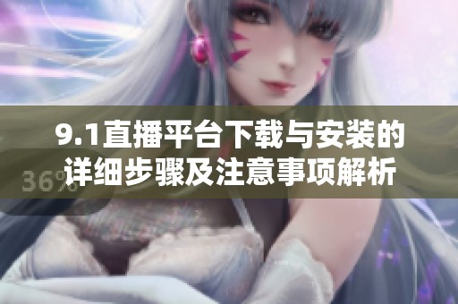 9.1直播平台下载与安装的详细步骤及注意事项解析