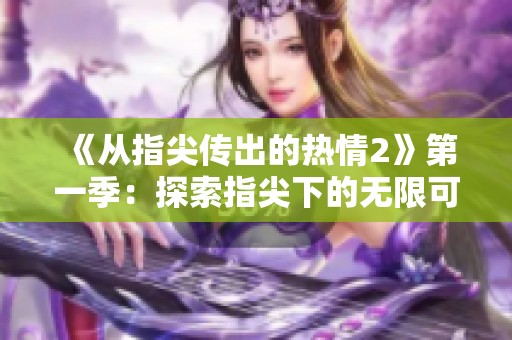 《从指尖传出的热情2》第一季：探索指尖下的无限可能与情感交织