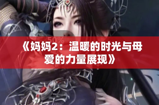 《妈妈2：温暖的时光与母爱的力量展现》