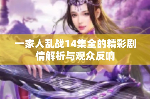 一家人乱战14集全的精彩剧情解析与观众反响