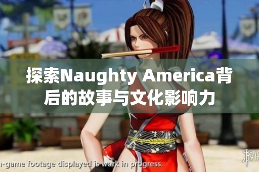 探索Naughty America背后的故事与文化影响力