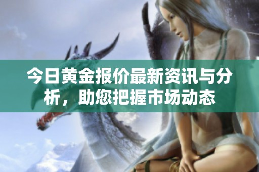 今日黄金报价最新资讯与分析，助您把握市场动态