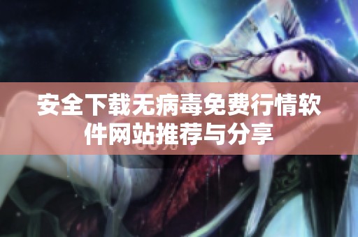 安全下载无病毒免费行情软件网站推荐与分享
