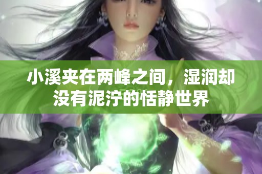 小溪夹在两峰之间，湿润却没有泥泞的恬静世界