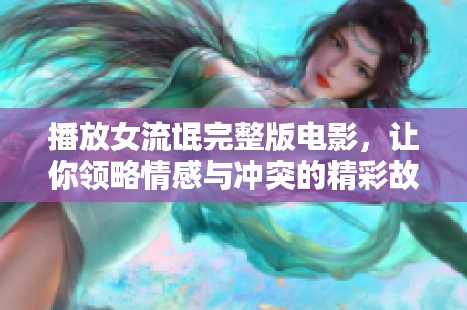 播放女流氓完整版电影，让你领略情感与冲突的精彩故事