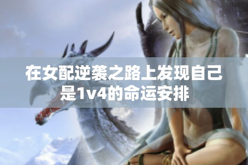 在女配逆袭之路上发现自己是1v4的命运安排