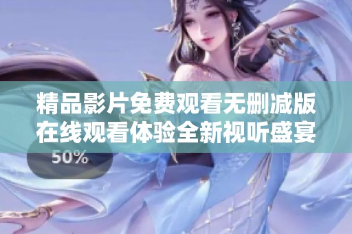 精品影片免费观看无删减版在线观看体验全新视听盛宴