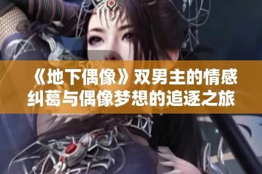 《地下偶像》双男主的情感纠葛与偶像梦想的追逐之旅