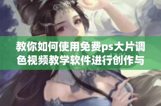 教你如何使用免费ps大片调色视频教学软件进行创作与编辑