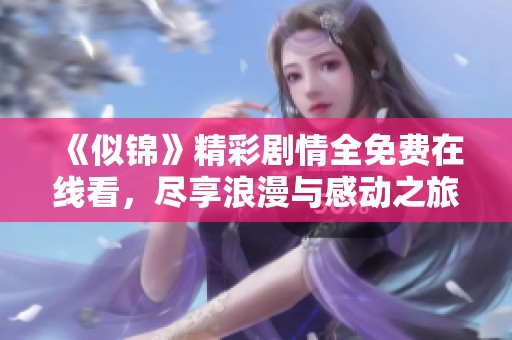 《似锦》精彩剧情全免费在线看，尽享浪漫与感动之旅