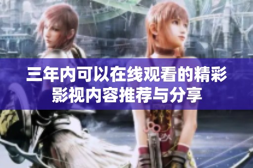 三年内可以在线观看的精彩影视内容推荐与分享